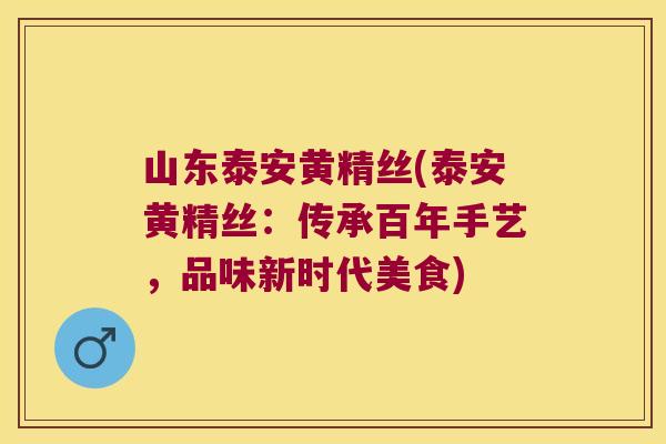 山东泰安黄精丝(泰安黄精丝：传承百年手艺，品味新时代美食)