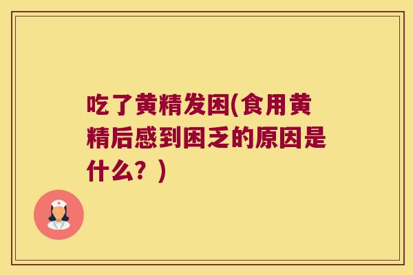吃了黄精发困(食用黄精后感到困乏的原因是什么？)