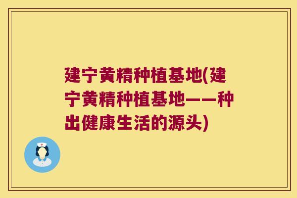 建宁黄精种植基地(建宁黄精种植基地——种出健康生活的源头)