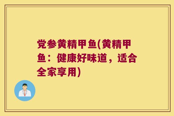 党参黄精甲鱼(黄精甲鱼：健康好味道，适合全家享用)