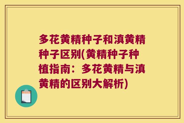 多花黄精种子和滇黄精种子区别(黄精种子种植指南:多花黄精与滇黄精的区别大解析) 多花黄精种子和滇黄精种子区别(黄精种子种植指南:多花黄精与滇黄精的区别大解析)