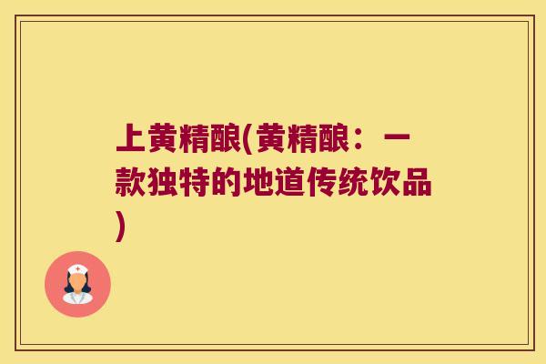 上黄精酿(黄精酿：一款独特的地道传统饮品)