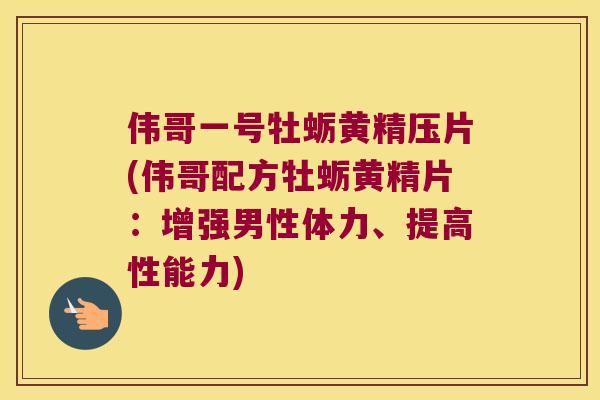 伟哥一号牡蛎黄精压片(伟哥配方牡蛎黄精片:增强男性体力、提高性能力) 伟哥一号牡蛎黄精压片(伟哥配方牡蛎黄精片:增强男性体力、提高性能力)