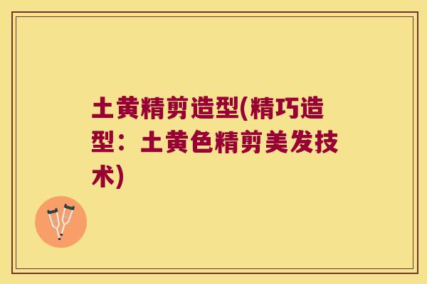 土黄精剪造型(精巧造型:土黄色精剪美发技术) 土黄精剪造型(精巧造型:土黄色精剪美发技术)