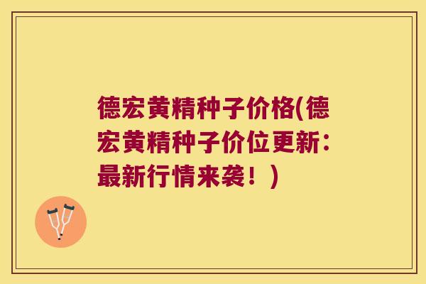 德宏黄精种子价格(德宏黄精种子价位更新:新行情来袭!) 德宏黄精种子价格(德宏黄精种子价位更新:新行情来袭!)
