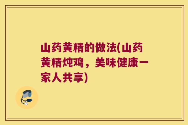 山药黄精的做法(山药黄精炖鸡，美味健康一家人共享)