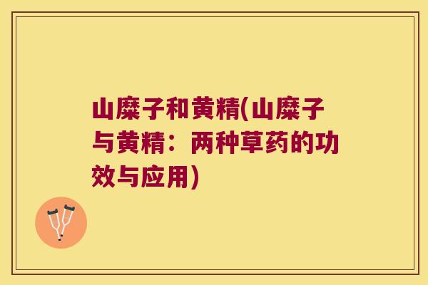 山糜子和黄精(山糜子与黄精：两种草药的功效与应用)