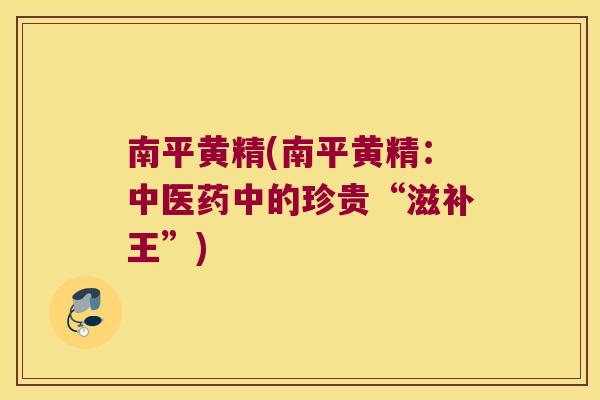 南平黄精(南平黄精：中医药中的珍贵“滋补王”)