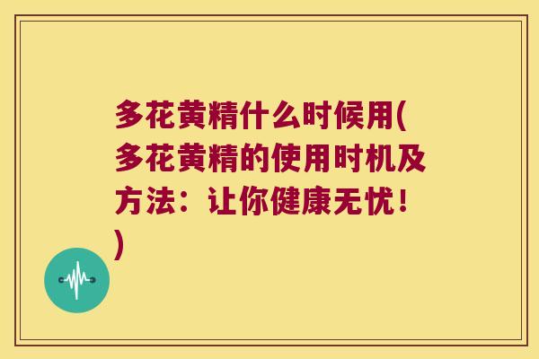 多花黄精什么时候用(多花黄精的使用时机及方法：让你健康无忧！)
