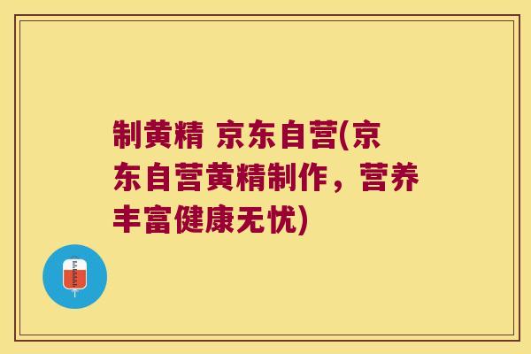制黄精 京东自营(京东自营黄精制作，营养丰富健康无忧)