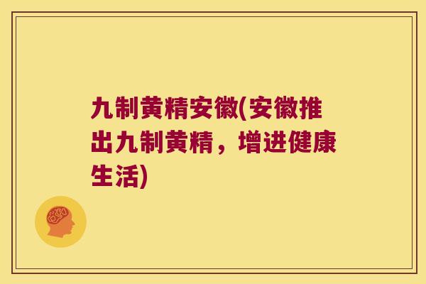 九制黄精安徽(安徽推出九制黄精，增进健康生活)