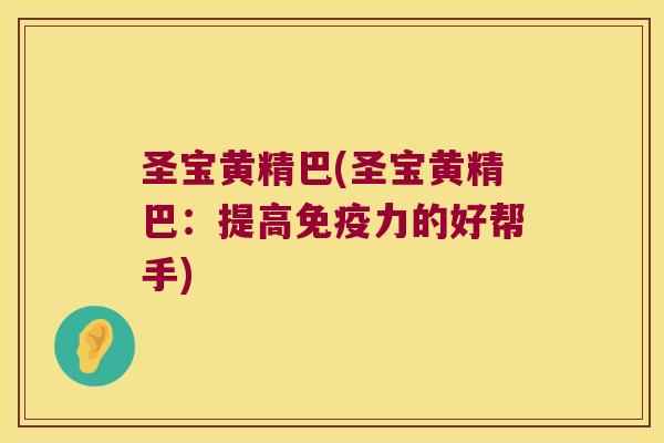 圣宝黄精巴(圣宝黄精巴:提高力的好帮手) 圣宝黄精巴(圣宝黄精巴:提高力的好帮手)