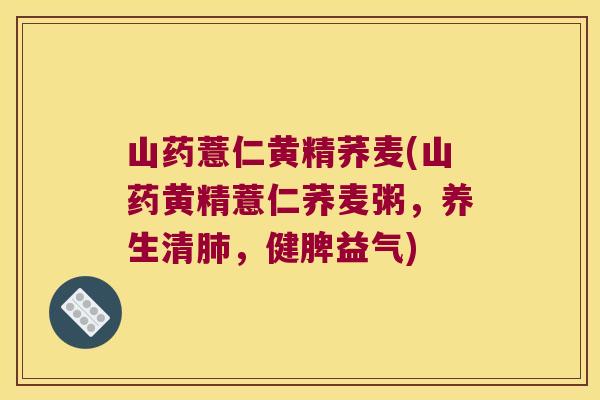 山药薏仁黄精荞麦(山药黄精薏仁荞麦粥，养生清，健脾益气)