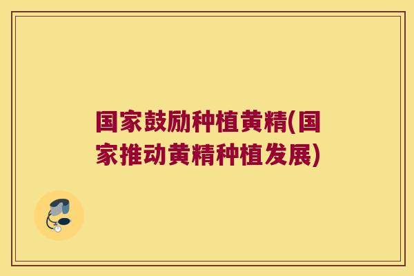 国家鼓励种植黄精(国家推动黄精种植发展) 国家鼓励种植黄精(国家推动黄精种植发展)