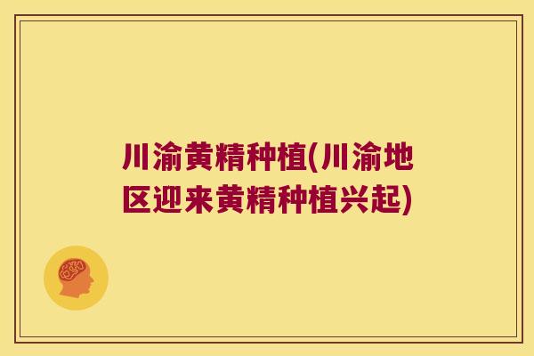 川渝黄精种植(川渝地区迎来黄精种植兴起) 川渝黄精种植(川渝地区迎来黄精种植兴起)