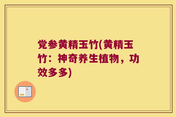 党参黄精玉竹(黄精玉竹：神奇养生植物，功效多多)
