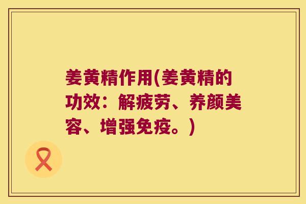 姜黄精作用(姜黄精的功效：解疲劳、、增强。)