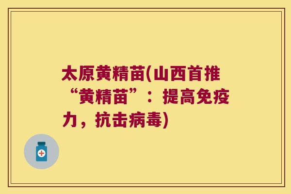 太原黄精苗(山西首推“黄精苗”:提高力,抗击) 太原黄精苗(山西首推“黄精苗”:提高力,抗击)