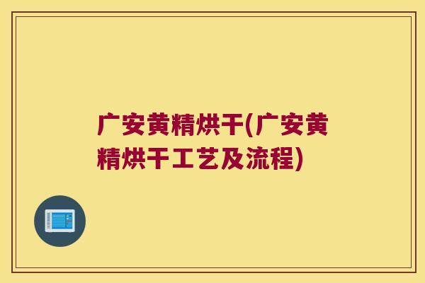 广安黄精烘干(广安黄精烘干工艺及流程)