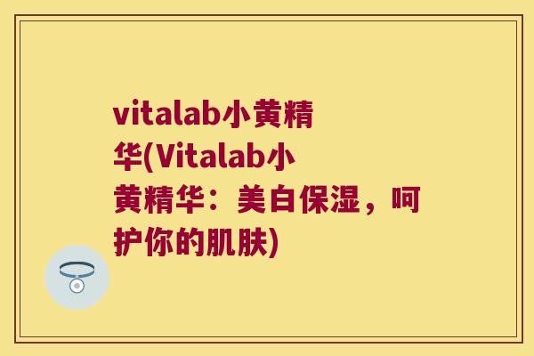 vitalab小黄精华(Vitalab小黄精华：美白保湿，呵护你的)