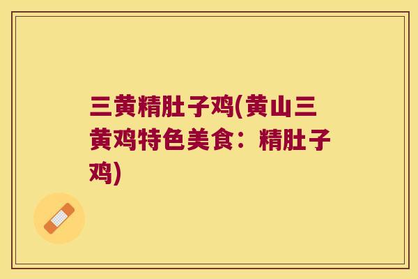 三黄精肚子鸡(黄山三黄鸡特色美食:精肚子鸡) 三黄精肚子鸡(黄山三黄鸡特色美食:精肚子鸡)