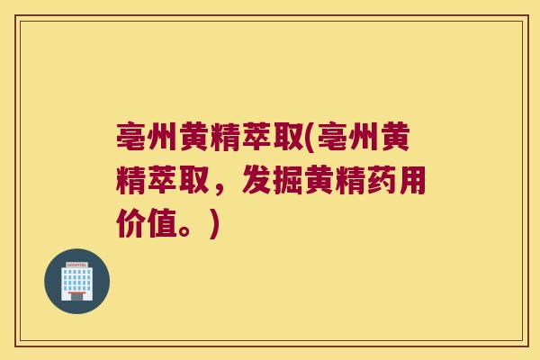 亳州黄精萃取(亳州黄精萃取，发掘黄精药用价值。)