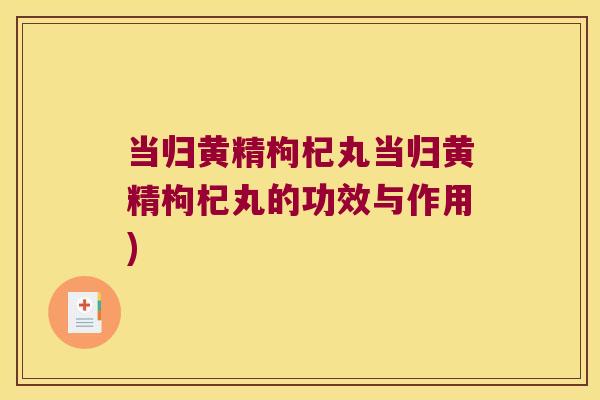 当归黄精枸杞丸当归黄精枸杞丸的功效与作用)