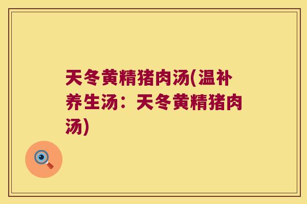 天冬黄精猪肉汤(温补养生汤:天冬黄精猪肉汤) 天冬黄精猪肉汤(温补养生汤:天冬黄精猪肉汤)