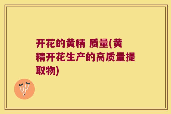 开花的黄精 质量(黄精开花生产的高质量提取物)