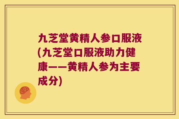 九芝堂黄精人参口服液(九芝堂口服液助力健康——黄精人参为主要成分) 九芝堂黄精人参口服液(九芝堂口服液助力健康——黄精人参为主要成分)