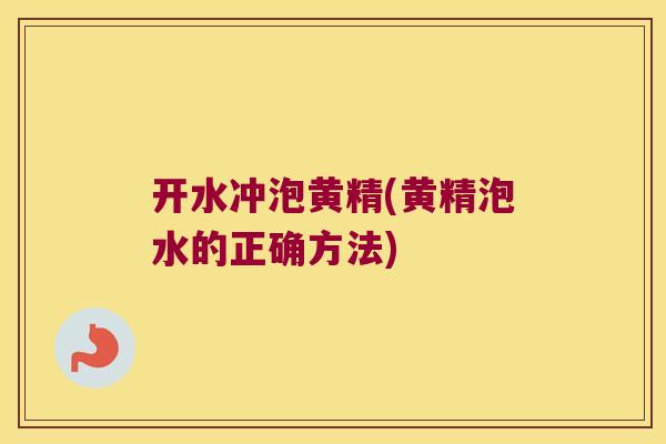 开水冲泡黄精(黄精泡水的正确方法)