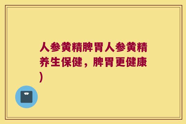 人参黄精脾胃人参黄精养生保健，脾胃更健康)