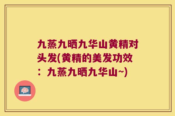 九蒸九晒九华山黄精对头发(黄精的美发功效:九蒸九晒九华山~) 九蒸九晒九华山黄精对头发(黄精的美发功效:九蒸九晒九华山~)