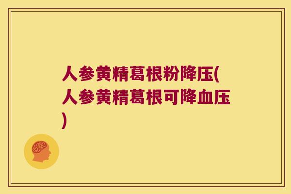 人参黄精葛根粉(人参黄精葛根可降) 人参黄精葛根粉(人参黄精葛根可降)