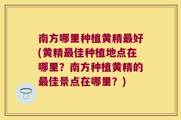 南方哪里种植黄精好(黄精佳种植地点在哪里?南方种植黄精的佳景点在哪里?) 南方哪里种植黄精好(黄精佳种植地点在哪里?南方种植黄精的佳景点在哪里?)