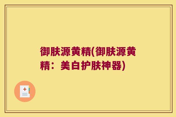 御肤源黄精(御肤源黄精:美白护肤神器) 御肤源黄精(御肤源黄精:美白护肤神器)