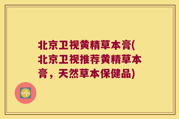 北京卫视黄精草本膏(北京卫视推荐黄精草本膏，天然草本保健品)