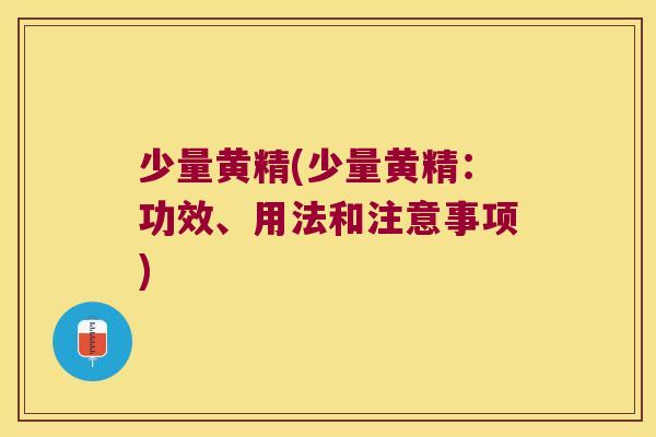 少量黄精(少量黄精：功效、用法和注意事项)