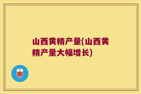 山西黄精产量(山西黄精产量大幅增长) 山西黄精产量(山西黄精产量大幅增长)