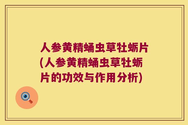 人参黄精蛹虫草牡蛎片(人参黄精蛹虫草牡蛎片的功效与作用分析) 人参黄精蛹虫草牡蛎片(人参黄精蛹虫草牡蛎片的功效与作用分析)