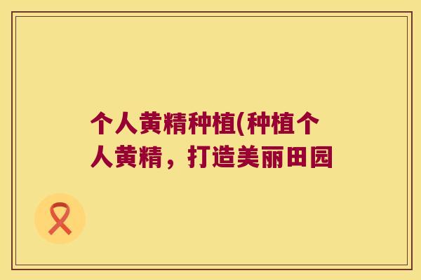 个人黄精种植(种植个人黄精,打造美丽田园 个人黄精种植(种植个人黄精,打造美丽田园