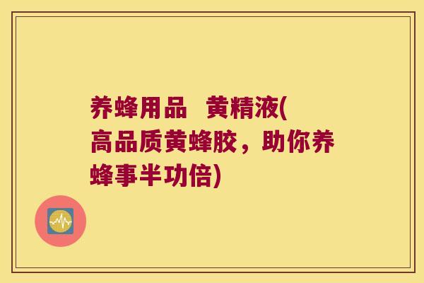 养蜂用品  黄精液(高品质黄蜂胶，助你养蜂事半功倍)