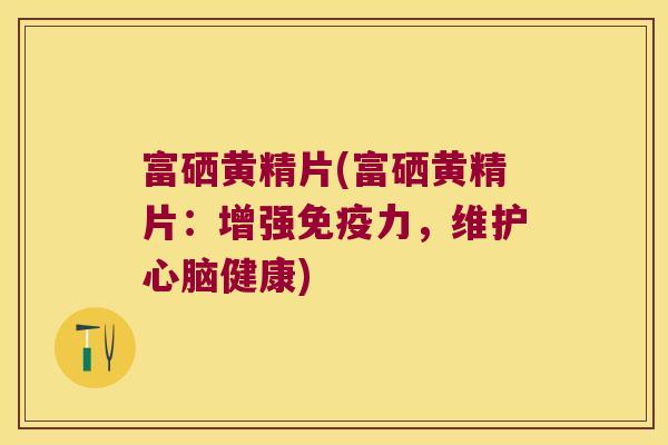 富硒黄精片(富硒黄精片：增强力，维护健康)