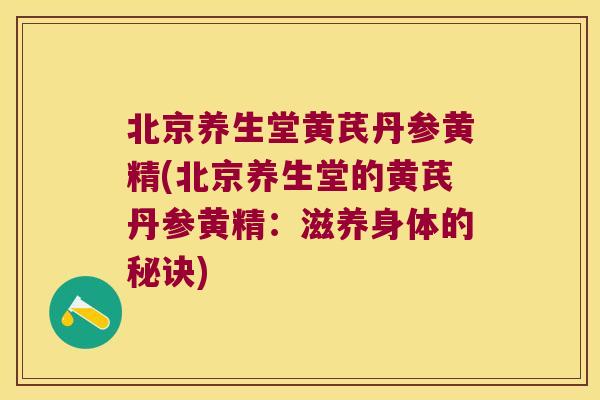 北京养生堂黄芪丹参黄精(北京养生堂的黄芪丹参黄精:滋养身体的秘诀) 北京养生堂黄芪丹参黄精(北京养生堂的黄芪丹参黄精:滋养身体的秘诀)