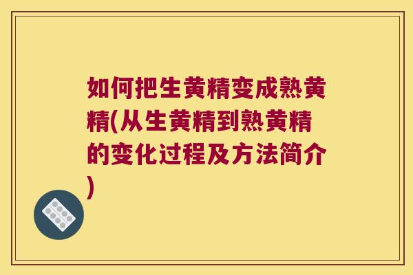 如何把生黄精变成熟黄精(从生黄精到熟黄精的变化过程及方法简介) 如何把生黄精变成熟黄精(从生黄精到熟黄精的变化过程及方法简介)