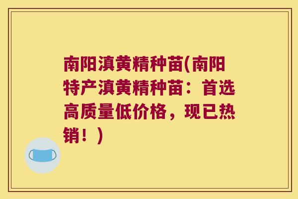 南阳滇黄精种苗(南阳特产滇黄精种苗：首选高质量低价格，现已热销！)