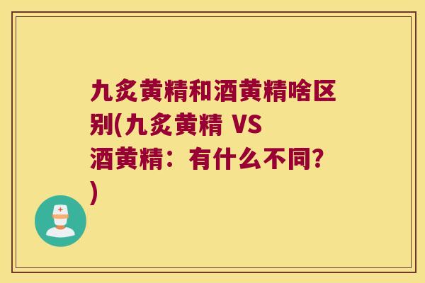 九炙黄精和酒黄精啥区别(九炙黄精 VS 酒黄精：有什么不同？)