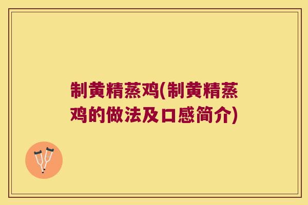 制黄精蒸鸡(制黄精蒸鸡的做法及口感简介) 制黄精蒸鸡(制黄精蒸鸡的做法及口感简介)