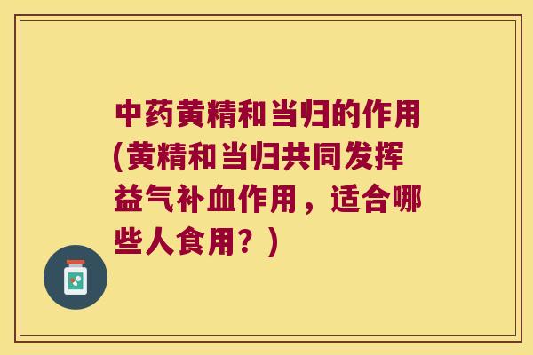 黄精和当归的作用(黄精和当归共同发挥益气补作用，适合哪些人食用？)