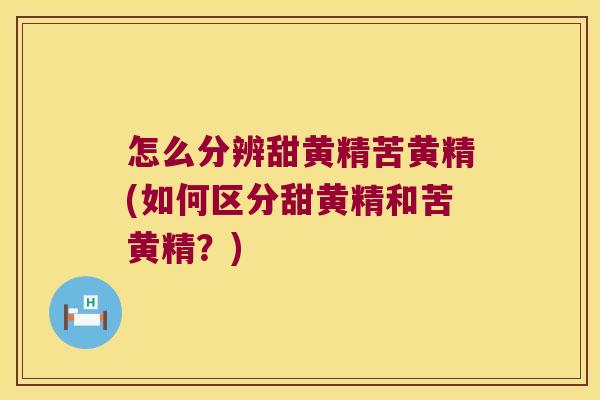 怎么分辨甜黄精苦黄精(如何区分甜黄精和苦黄精？)